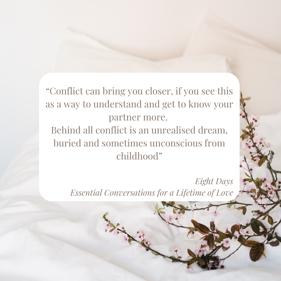 Blossoming branches on a white linen bed. Quote from the book Eight Days by John Gottman.
“Conflict can bring you closer, if you see this as a way to understand and get to know your partner more. Behind all conflict is an unrealised dream, buried and sometimes unconscious from childhood”