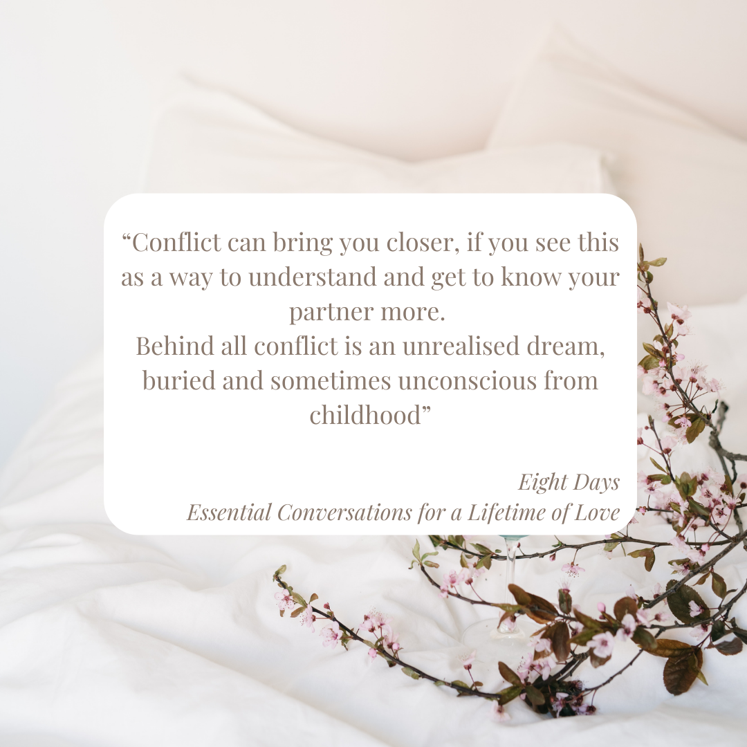 Blossoming branches on a white linen bed. Quote from the book Eight Days by John Gottman.
“Conflict can bring you closer, if you see this as a way to understand and get to know your partner more. Behind all conflict is an unrealised dream, buried and sometimes unconscious from childhood”